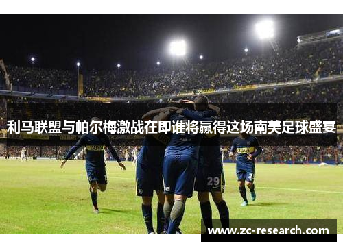 利马联盟与帕尔梅激战在即谁将赢得这场南美足球盛宴