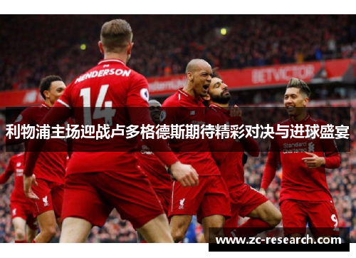 利物浦主场迎战卢多格德斯期待精彩对决与进球盛宴