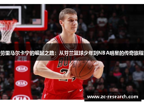 劳里马尔卡宁的崛起之路：从芬兰篮球少年到NBA明星的传奇旅程