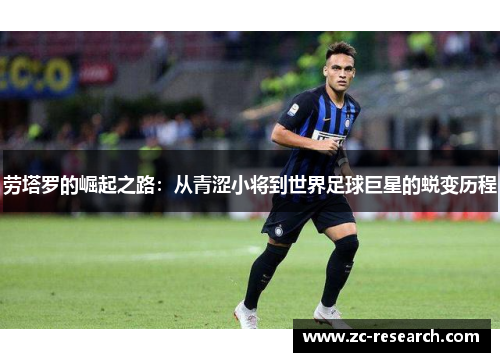 劳塔罗的崛起之路：从青涩小将到世界足球巨星的蜕变历程
