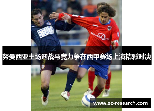 努曼西亚主场迎战马竞力争在西甲赛场上演精彩对决