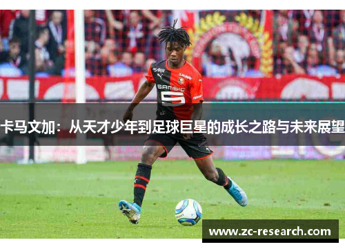 卡马文加：从天才少年到足球巨星的成长之路与未来展望