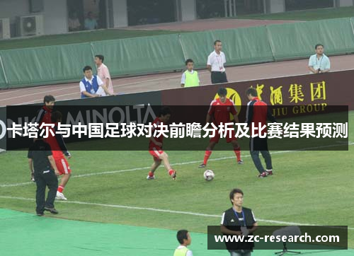 卡塔尔与中国足球对决前瞻分析及比赛结果预测