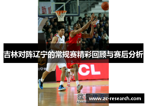 吉林对阵辽宁的常规赛精彩回顾与赛后分析
