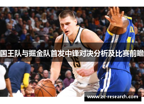 国王队与掘金队首发中锋对决分析及比赛前瞻