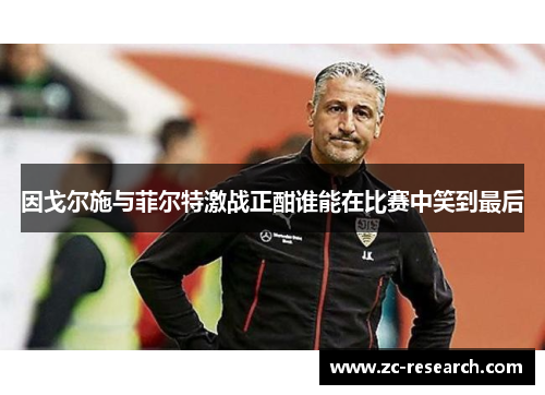 因戈尔施与菲尔特激战正酣谁能在比赛中笑到最后