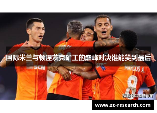 国际米兰与顿涅茨克矿工的巅峰对决谁能笑到最后