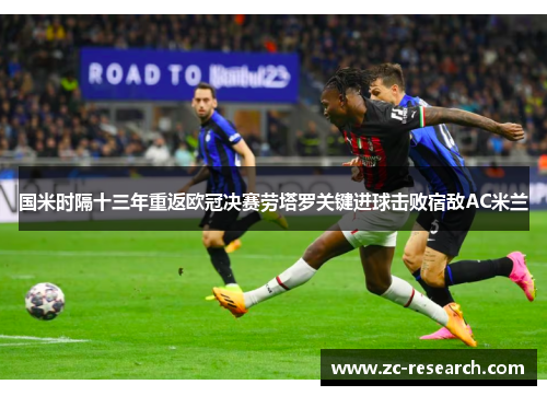 国米时隔十三年重返欧冠决赛劳塔罗关键进球击败宿敌AC米兰