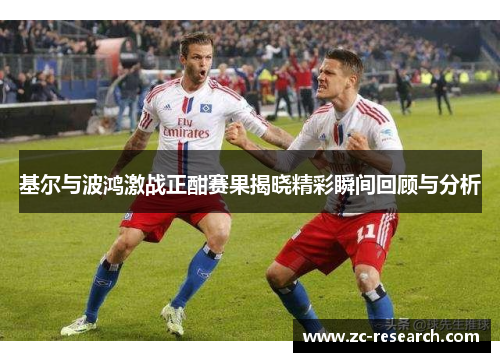 基尔与波鸿激战正酣赛果揭晓精彩瞬间回顾与分析