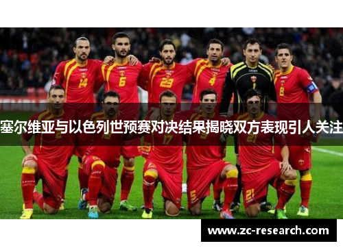 塞尔维亚与以色列世预赛对决结果揭晓双方表现引人关注