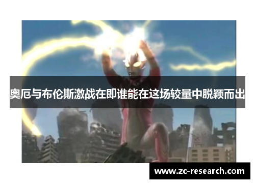 奥厄与布伦斯激战在即谁能在这场较量中脱颖而出