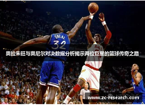 奥拉朱旺与奥尼尔对决数据分析揭示两位巨星的篮球传奇之路