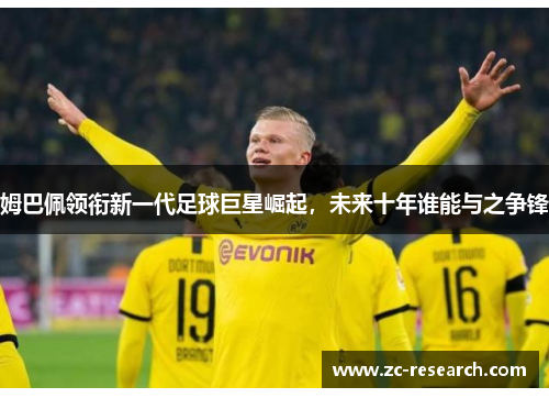 姆巴佩领衔新一代足球巨星崛起，未来十年谁能与之争锋