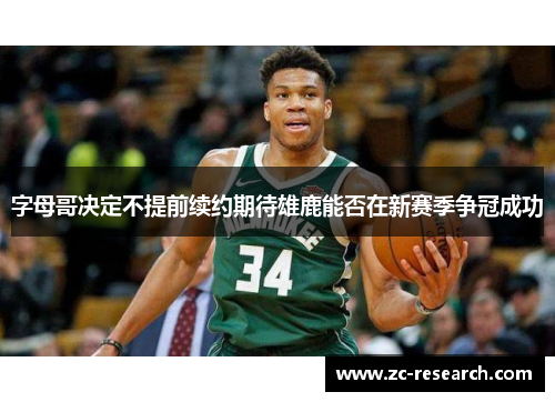 字母哥决定不提前续约期待雄鹿能否在新赛季争冠成功