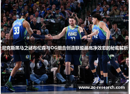 尼克斯黑马之谜布伦森与OG组合创造联盟最高净效率的秘密解析
