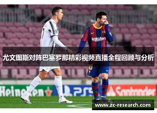 尤文图斯对阵巴塞罗那精彩视频直播全程回顾与分析