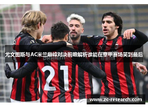 尤文图斯与AC米兰巅峰对决前瞻解析谁能在意甲赛场笑到最后