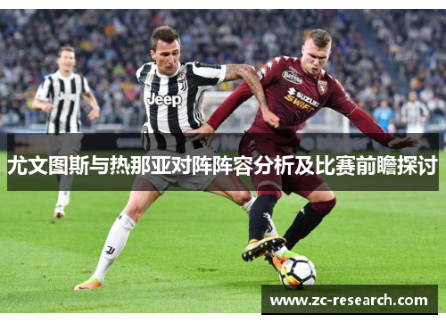 尤文图斯与热那亚对阵阵容分析及比赛前瞻探讨