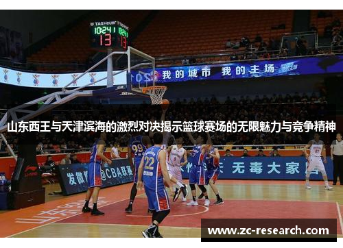 山东西王与天津滨海的激烈对决揭示篮球赛场的无限魅力与竞争精神