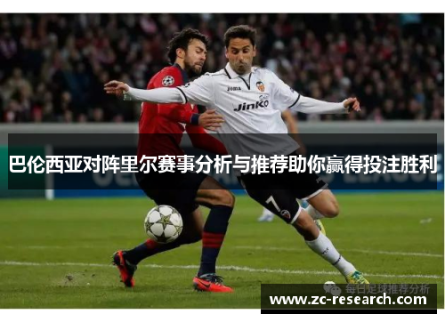 巴伦西亚对阵里尔赛事分析与推荐助你赢得投注胜利