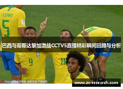 巴西与哥斯达黎加激战CCTV5直播精彩瞬间回顾与分析