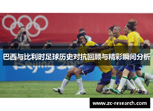 巴西与比利时足球历史对抗回顾与精彩瞬间分析