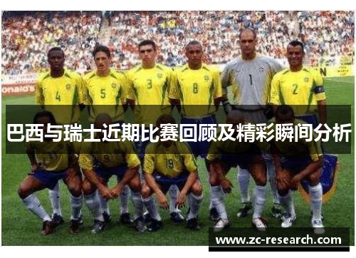 巴西与瑞士近期比赛回顾及精彩瞬间分析