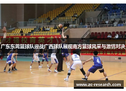 广东东莞篮球队迎战广西球队展现南方篮球风采与激情对决