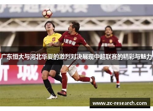 广东恒大与河北华夏的激烈对决展现中超联赛的精彩与魅力