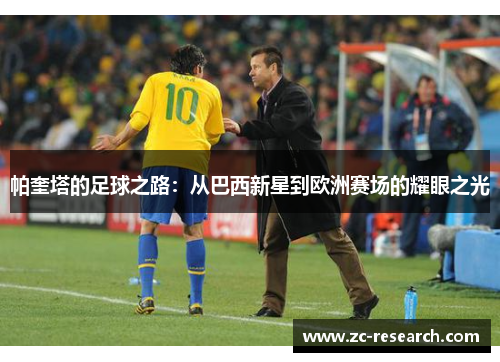 帕奎塔的足球之路：从巴西新星到欧洲赛场的耀眼之光