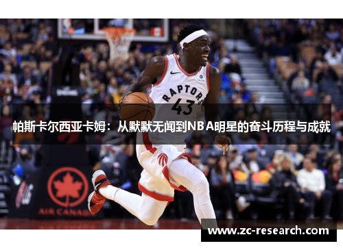 帕斯卡尔西亚卡姆：从默默无闻到NBA明星的奋斗历程与成就