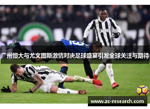 广州恒大与尤文图斯激情对决足球盛宴引发全球关注与期待