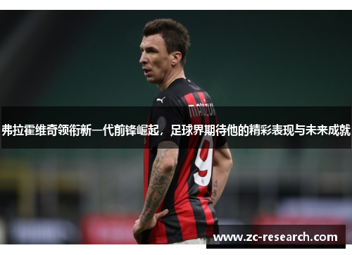 弗拉霍维奇领衔新一代前锋崛起，足球界期待他的精彩表现与未来成就