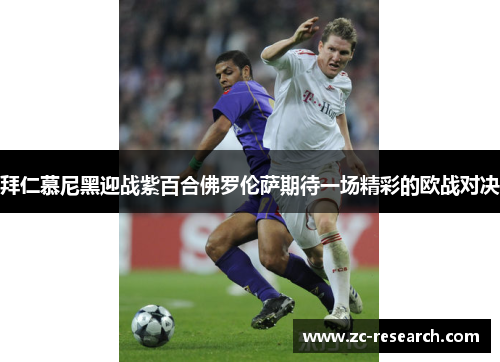 拜仁慕尼黑迎战紫百合佛罗伦萨期待一场精彩的欧战对决