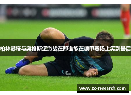柏林赫塔与奥格斯堡激战在即谁能在德甲赛场上笑到最后