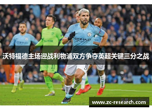 沃特福德主场迎战利物浦双方争夺英超关键三分之战